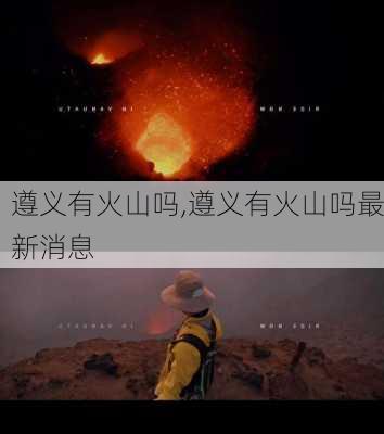 遵义有火山吗,遵义有火山吗最新消息