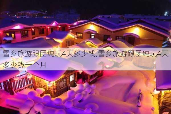 雪乡旅游跟团纯玩4天多少钱,雪乡旅游跟团纯玩4天多少钱一个月