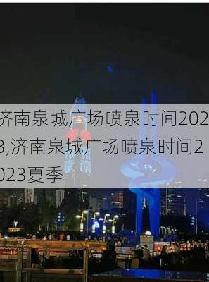 济南泉城广场喷泉时间2023,济南泉城广场喷泉时间2023夏季