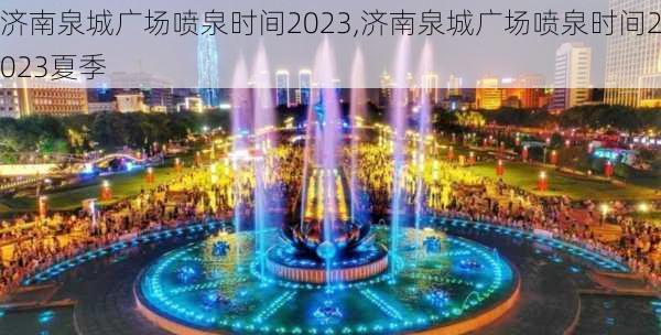 济南泉城广场喷泉时间2023,济南泉城广场喷泉时间2023夏季