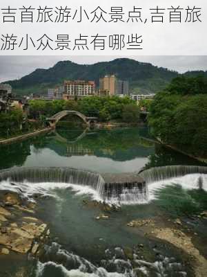 吉首旅游小众景点,吉首旅游小众景点有哪些