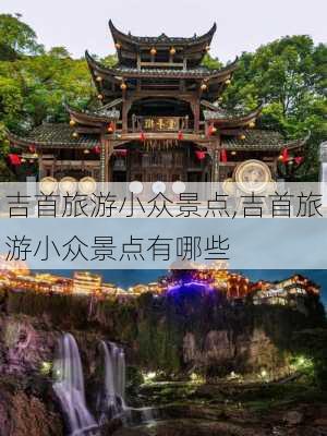 吉首旅游小众景点,吉首旅游小众景点有哪些