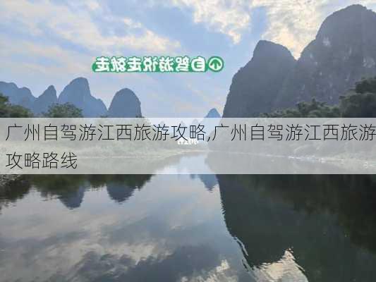 广州自驾游江西旅游攻略,广州自驾游江西旅游攻略路线