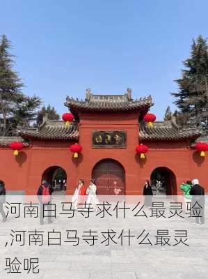 河南白马寺求什么最灵验,河南白马寺求什么最灵验呢