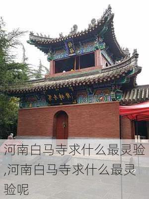 河南白马寺求什么最灵验,河南白马寺求什么最灵验呢