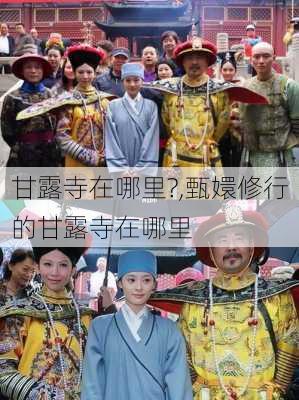 甘露寺在哪里?,甄嬛修行的甘露寺在哪里