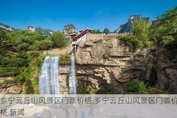 乡宁云丘山风景区门票价格,乡宁云丘山风景区门票价格 新闻