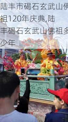 陆丰市碣石玄武山佛祖120年庆典,陆丰碣石玄武山佛祖多少年