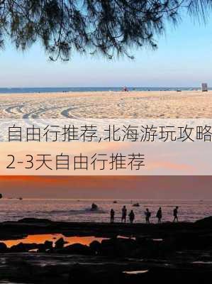 自由行推荐,北海游玩攻略2-3天自由行推荐