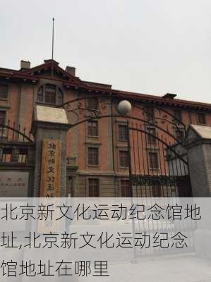 北京新文化运动纪念馆地址,北京新文化运动纪念馆地址在哪里