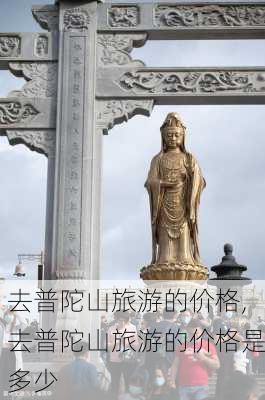 去普陀山旅游的价格,去普陀山旅游的价格是多少