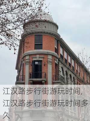 江汉路步行街游玩时间,江汉路步行街游玩时间多久