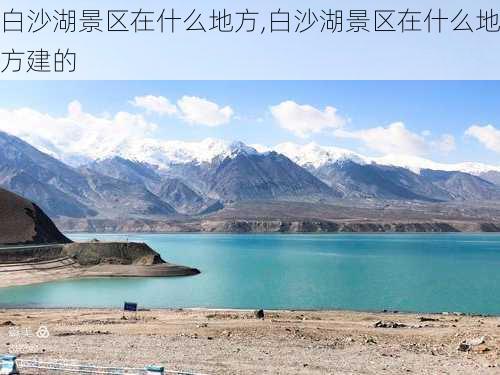 白沙湖景区在什么地方,白沙湖景区在什么地方建的