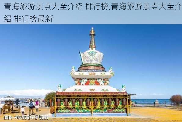 青海旅游景点大全介绍 排行榜,青海旅游景点大全介绍 排行榜最新