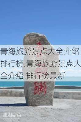 青海旅游景点大全介绍 排行榜,青海旅游景点大全介绍 排行榜最新