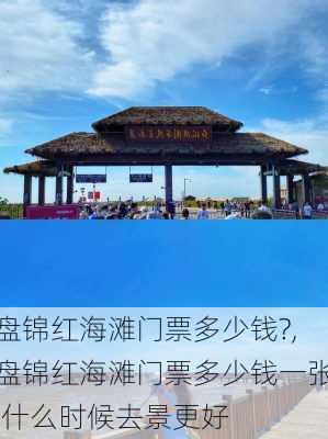 盘锦红海滩门票多少钱?,盘锦红海滩门票多少钱一张,什么时候去景更好