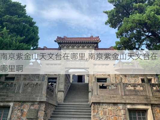 南京紫金山天文台在哪里,南京紫金山天文台在哪里啊