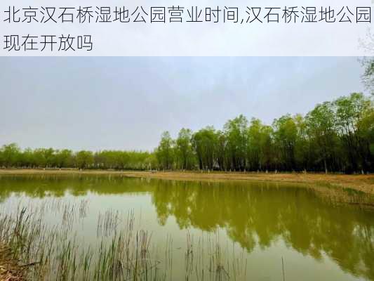 北京汉石桥湿地公园营业时间,汉石桥湿地公园现在开放吗