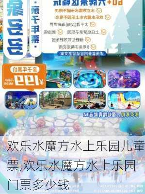 欢乐水魔方水上乐园儿童票,欢乐水魔方水上乐园门票多少钱