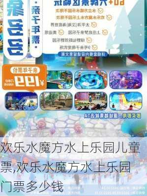 欢乐水魔方水上乐园儿童票,欢乐水魔方水上乐园门票多少钱