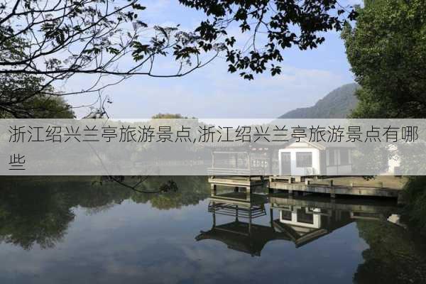 浙江绍兴兰亭旅游景点,浙江绍兴兰亭旅游景点有哪些