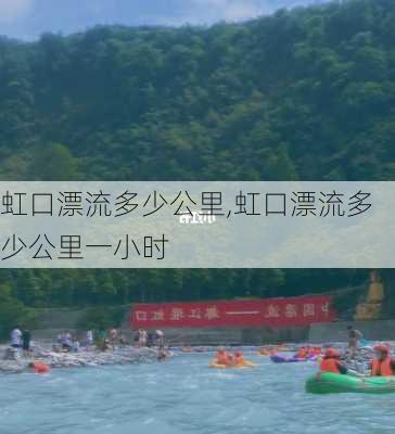 虹口漂流多少公里,虹口漂流多少公里一小时