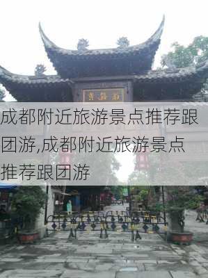 成都附近旅游景点推荐跟团游,成都附近旅游景点推荐跟团游