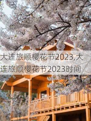 大连旅顺樱花节2023,大连旅顺樱花节2023时间