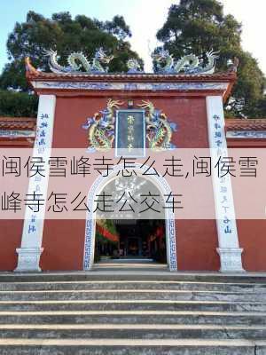 闽侯雪峰寺怎么走,闽侯雪峰寺怎么走公交车