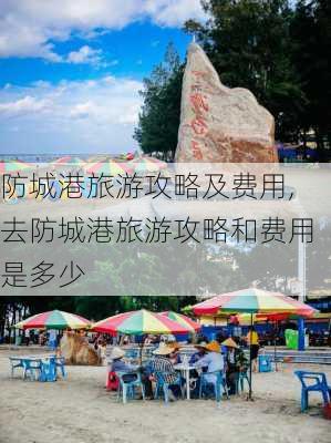 防城港旅游攻略及费用,去防城港旅游攻略和费用是多少