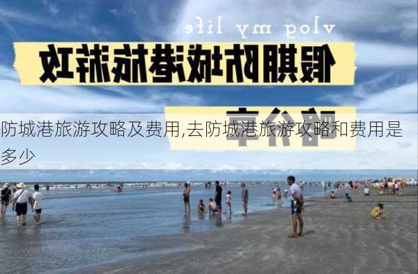 防城港旅游攻略及费用,去防城港旅游攻略和费用是多少