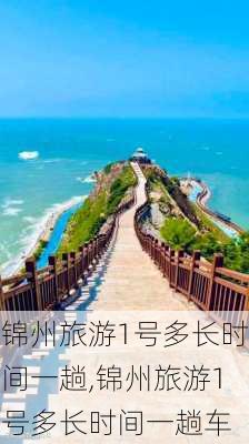 锦州旅游1号多长时间一趟,锦州旅游1号多长时间一趟车