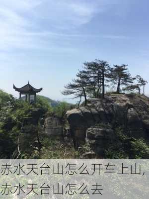 赤水天台山怎么开车上山,赤水天台山怎么去