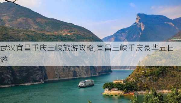 武汉宜昌重庆三峡旅游攻略,宜昌三峡重庆豪华五日游