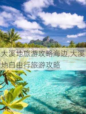 大溪地旅游攻略海边,大溪地自由行旅游攻略