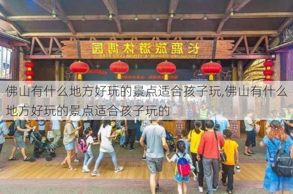 佛山有什么地方好玩的景点适合孩子玩,佛山有什么地方好玩的景点适合孩子玩的