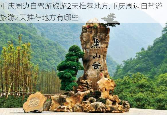 重庆周边自驾游旅游2天推荐地方,重庆周边自驾游旅游2天推荐地方有哪些