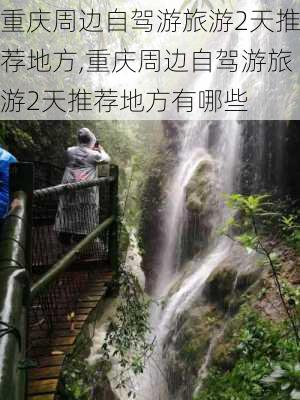 重庆周边自驾游旅游2天推荐地方,重庆周边自驾游旅游2天推荐地方有哪些