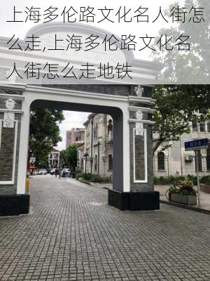 上海多伦路文化名人街怎么走,上海多伦路文化名人街怎么走地铁