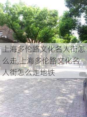 上海多伦路文化名人街怎么走,上海多伦路文化名人街怎么走地铁