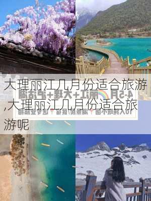 大理丽江几月份适合旅游,大理丽江几月份适合旅游呢