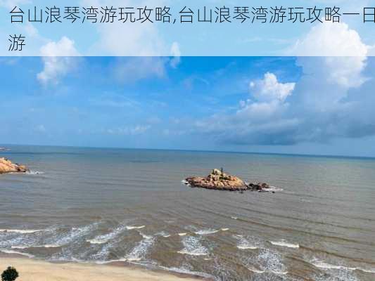 台山浪琴湾游玩攻略,台山浪琴湾游玩攻略一日游