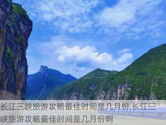 长江三峡旅游攻略最佳时间是几月份,长江三峡旅游攻略最佳时间是几月份啊