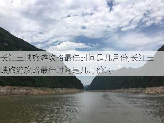 长江三峡旅游攻略最佳时间是几月份,长江三峡旅游攻略最佳时间是几月份啊