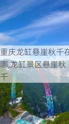 重庆龙缸悬崖秋千在哪,龙缸景区悬崖秋千