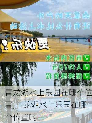 青龙湖水上乐园在哪个位置,青龙湖水上乐园在哪个位置啊