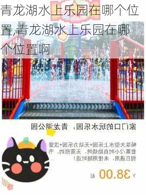 青龙湖水上乐园在哪个位置,青龙湖水上乐园在哪个位置啊