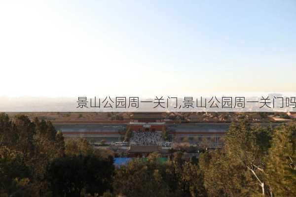 景山公园周一关门,景山公园周一关门吗