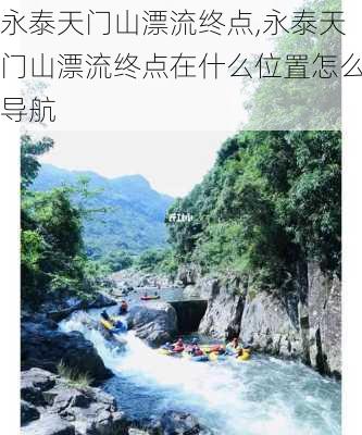 永泰天门山漂流终点,永泰天门山漂流终点在什么位置怎么导航