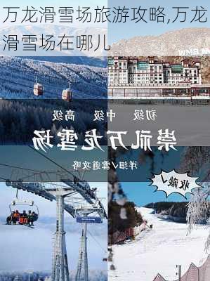 万龙滑雪场旅游攻略,万龙滑雪场在哪儿